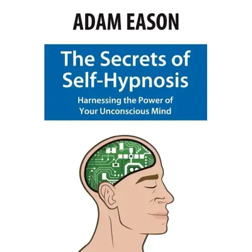 The Secrets of Self-Hypnosis: Harnessing the Power of Your Unconscious Mind