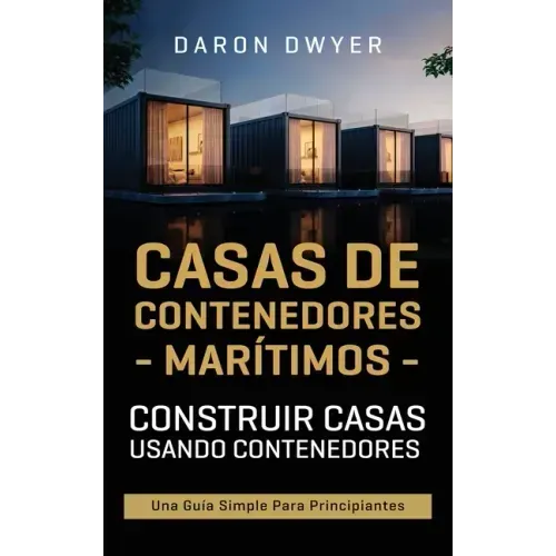 Casas de contenedores marítimos: Construir casas usando contenedores - Una guía simple para principiantes