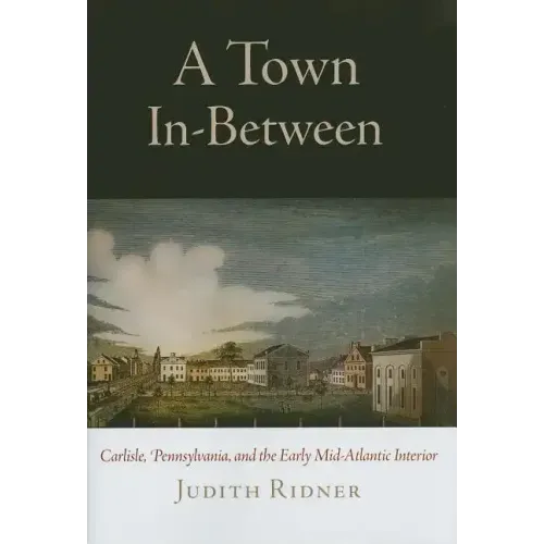 A Town In-Between: Carlisle, Pennsylvania, and the Early Mid-Atlantic Interior