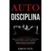 Auto disciplina: Ganar autoconfianza y fuerza de voluntad para alcanzar todas tus metas y motivación (Disciplina, autocontrol y fuerza de voluntad)