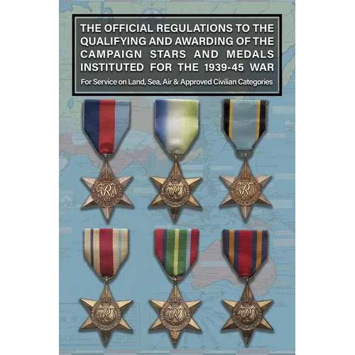 THE OFFICIAL REGULATIONS TO THE QUALIFYING AND AWARDING OF THE CAMPAIGN STARS AND MEDALS INSTITUTED FOR THE 1939-45 WAR For Service on Land, Sea, Air