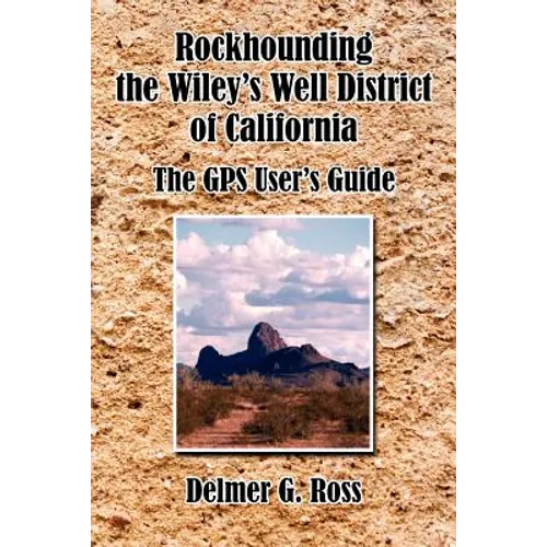Rockhounding the Wiley's Well District of California: The GPS User's Guide