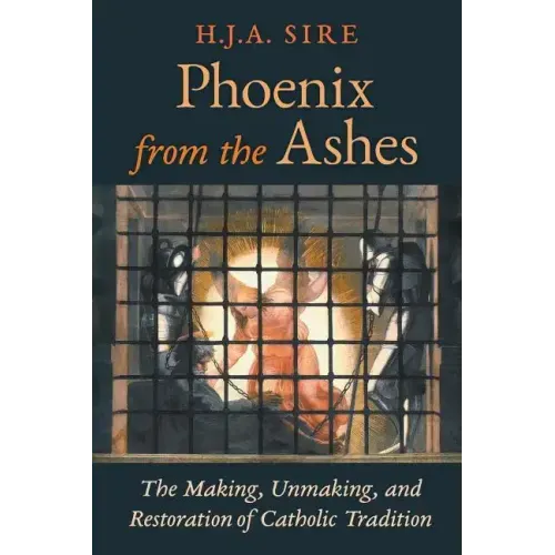 Phoenix from the Ashes: The Making, Unmaking, and Restoration of Catholic Tradition