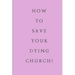 How To Save Your Dying Church