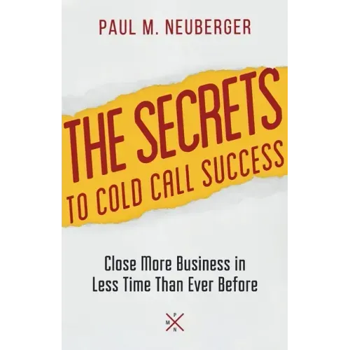 The Secrets to Cold Call Success: Close More Business in Less Time Than Ever Before