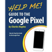 Help Me! Guide to the Google Pixel: Step-by-Step User Guide for the Google Pixel