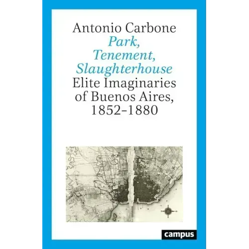 Park, Tenement, Slaughterhouse: Elite Imaginaries of Buenos Aires, 1852-1880