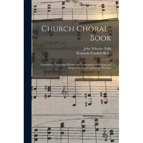 Church Choral-Book: Containing Tunes and Hymns for Congregational Singing and Adapted to Choirs and Social Worship