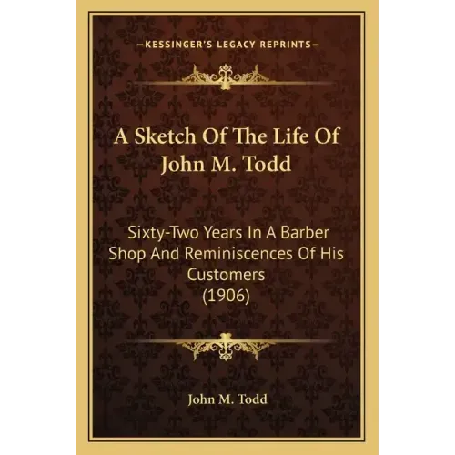 A Sketch of the Life of John M. Todd: Sixty-Two Years in a Barber Shop and Reminiscences of His Customers (1906)