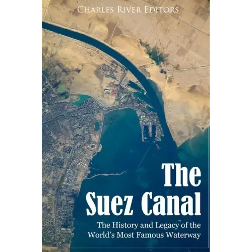 The Suez Canal: The History and Legacy of the World's Most Famous Waterway