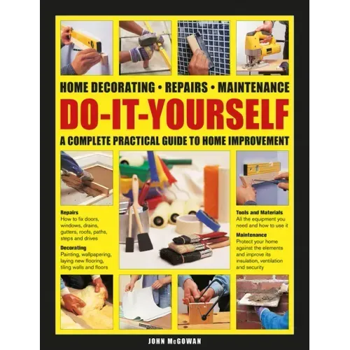 Do-It-Yourself Home Decorating, Repairs, Maintenance: A Complete Practical Guide to Home Improvement