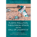 Plastic Pollution, Theological Ethics, and the Call of Laudato Si'