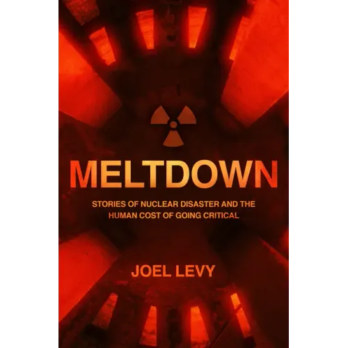 Meltdown: Nuclear Disaster and the Human Cost of Going Critical