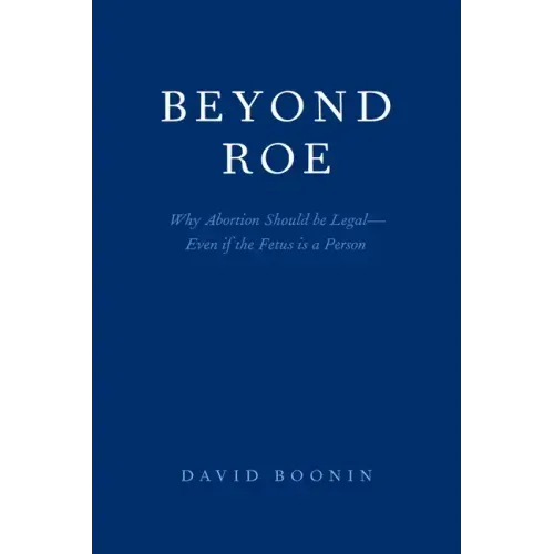 Beyond Roe: Why Abortion Should be Legal--Even if the Fetus is a Person