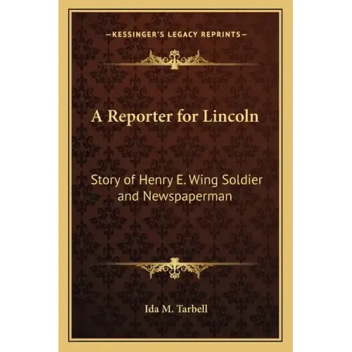 A Reporter for Lincoln: Story of Henry E. Wing Soldier and Newspaperman