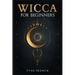 Wicca for Beginners: A Collection of Essentials for the Solo Practitioner. Beginning Practical Magic, Faith, Spells, Magic, Shadow, and Wit