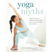Yoga Myths: What You Need to Learn and Unlearn for a Safe and Healthy Yoga Practice