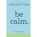 Be Calm: Proven Techniques to Stop Anxiety Now