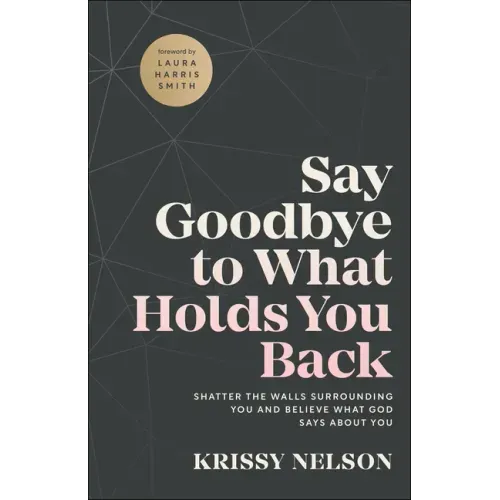 Say Goodbye to What Holds You Back: Shatter the Walls Surrounding You and Believe What God Says about You