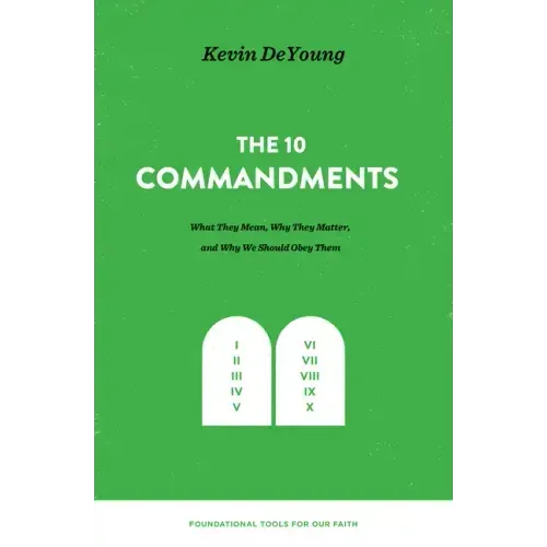 The Ten Commandments: What They Mean, Why They Matter, and Why We Should Obey Them