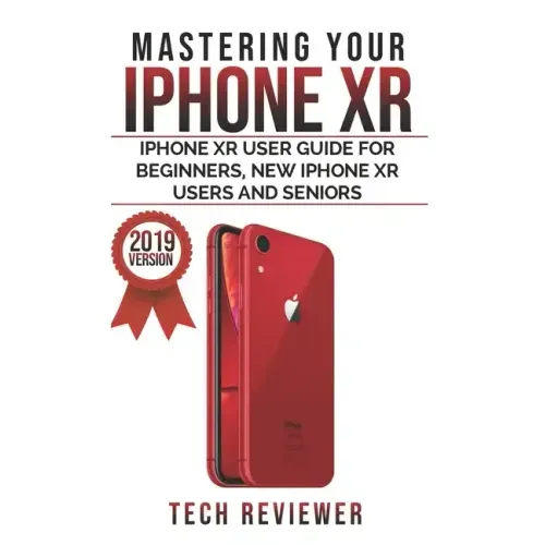 Mastering your iPhone XR: iPhone XR User Guide for Beginners, New iPhone XR Users and Seniors
