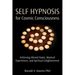 Self Hypnosis for Cosmic Consciousness: Achieving Altered States, Mystical Experiences, and Spiritual Enlightenment
