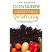 Container Vegetable Gardening: How to Harvest Week After Week, Everything You Need to Know to Start Growing Plants, Fruits and Herbs for All Seasons