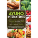 Ayuno Intermitente: ¿Cómo perder peso, quemar grasa y aumentar su claridad mental sin tener que renunciar a todos sus alimentos favoritos?
