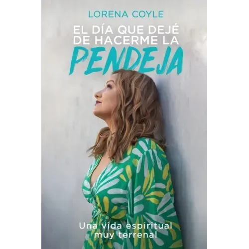 El día que dejé de hacerme la pendeja: Una Vida Espiritual Muy Terrenal