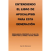 Entendiendo El Libro De Apocalipsis Para Esta Generación: Revelando El Propósito, El Plan Y El Tiempo Para La Venida "Día Del Señor"