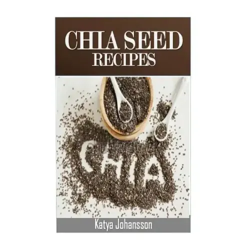 Chia Seed Recipes: 35 Chia Recipes For Better Health, Weight Loss And Longevity