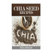 Chia Seed Recipes: 35 Chia Recipes For Better Health, Weight Loss And Longevity