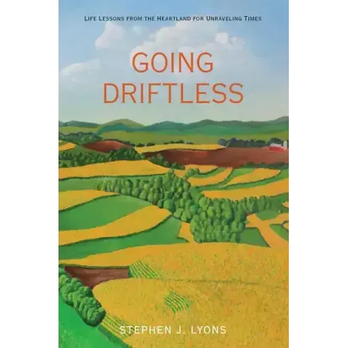 Going Driftless: Life Lessons from the Heartland for Unraveling Times