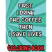 First I Drink the Coffee Then I Save Lives Coloring Book: Stress-Free Coloring Pages for Adults, Nurse-Inspired Quotes and Designs to Color