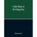 A Short History Of The Printing Press And Of The Improvements In Printing Machinery From The Time Of Gutenberg Up To The Present Day