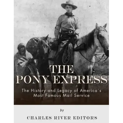 The Pony Express: The History and Legacy of America's Most Famous Mail Service