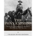 The Pony Express: The History and Legacy of America's Most Famous Mail Service