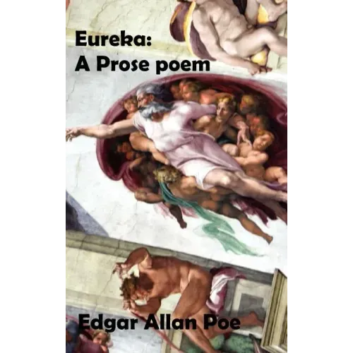 Eureka: A Prose Poem. an Essay on the Material and Spiritual Universe.