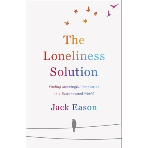 The Loneliness Solution: Finding Meaningful Connection in a Disconnected World