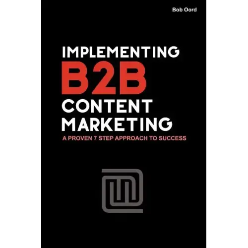 Implementing B2B Content Marketing: A proven 7 step approach to success