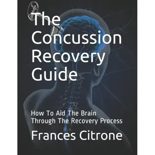 The Concussion Recovery Guide: How To Aid The Brain Through The Recovery Process