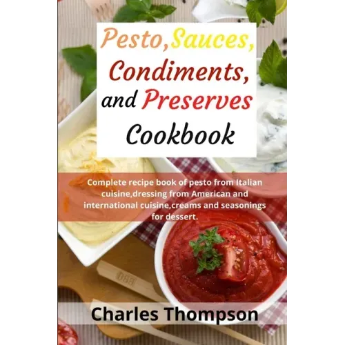 Pesto, sauces, condiments, and preserves cookbook: Complete recipe book of pesto from Italian cuisine, dressing from American and international cuisin