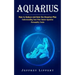 Aquarius: How to Seduce and Date the Aquarius Man (Understanding Your Own Innate Aquarius Personality Traits)