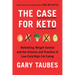 The Case for Keto: Rethinking Weight Control and the Science and Practice of Low-Carb/High-Fat Eating