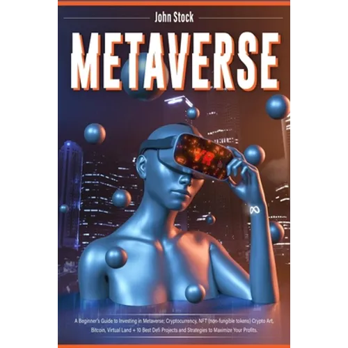 Metaverse: A Beginner's Guide to Investing in Metaverse; Cryptocurrency, NFT (non-fungible tokens) Crypto Art, Bitcoin, Virtual Land + 10 Best Defi Pr