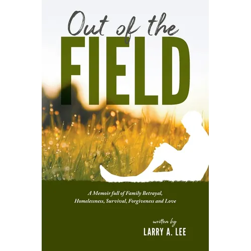 Out of the Field: A Memoir full of Family Betrayal, Homelessness, Survival, Forgiveness and Love