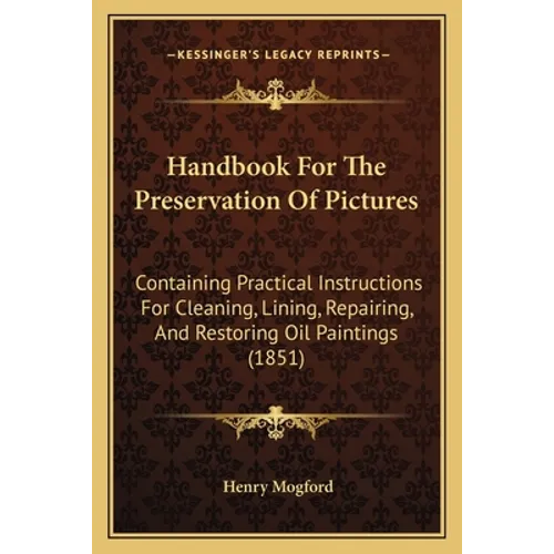 Handbook For The Preservation Of Pictures: Containing Practical Instructions For Cleaning, Lining, Repairing, And Restoring Oil Paintings (1851)