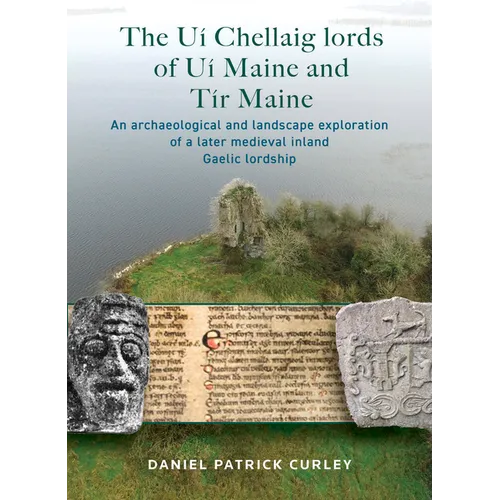 The Uí Chellaig Lords of Uí Maine and Tír Maine: An Archaeological and Landscape Exploration of a Later Medieval Inland Gaelic Lordship