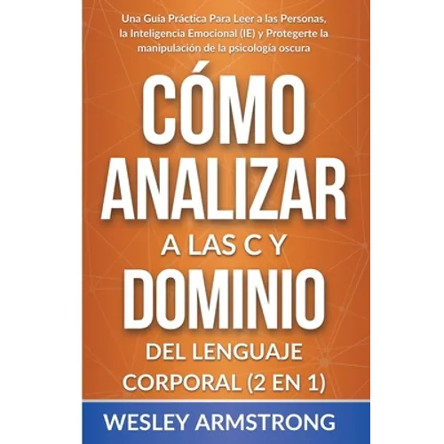 Cómo Analizar a las Personas y Dominio del Lenguaje Corporal 2 en 1: Una Guía Práctica Para Leer a las Personas, la Inteligencia Emocional (IE) y Prot