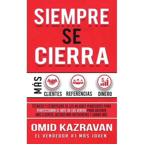 Siempre Se Cierra: Técnicas Y Estrategias de los Mejores Vendedores Para Perfeccionar El Arte de las Ventas Para Obtener Más Clientes, Recibir Más Ref